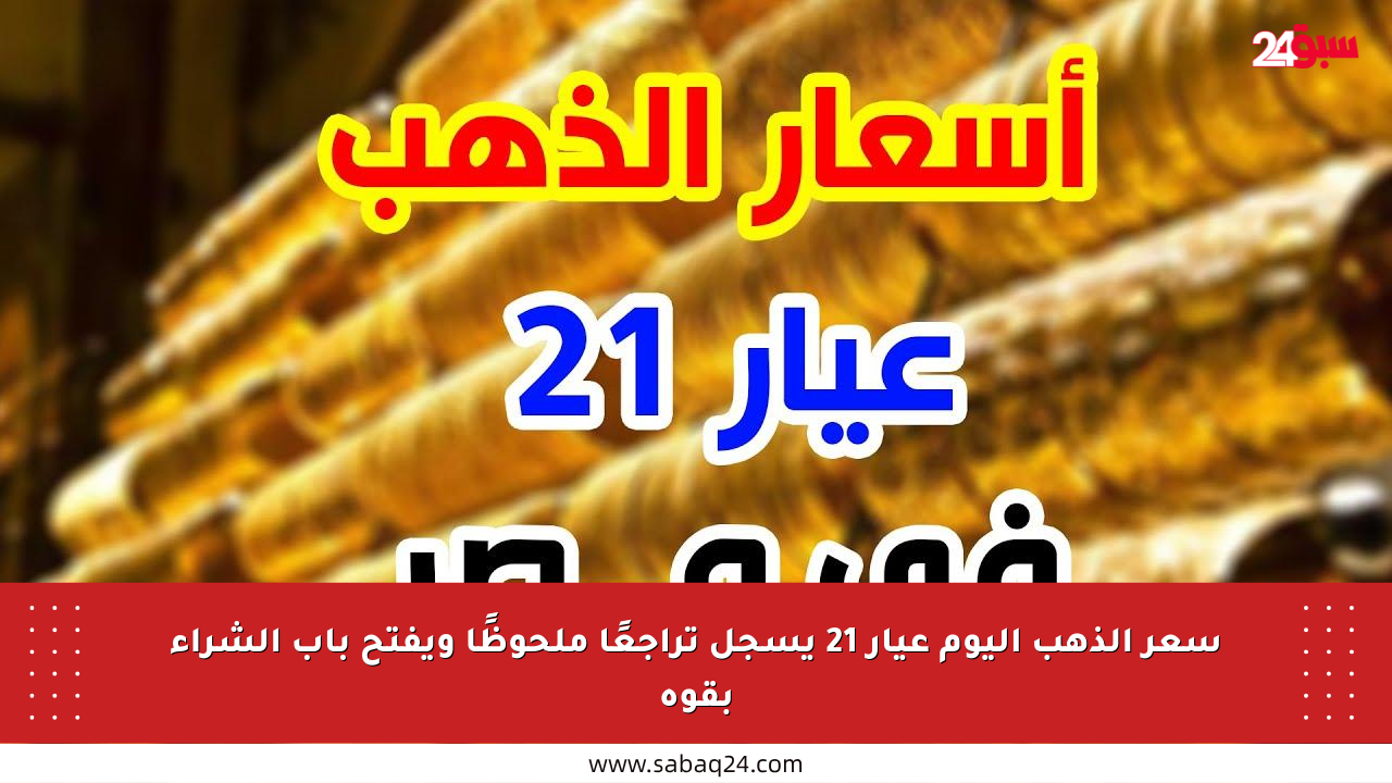 سعر الذهب اليوم عيار 21 يسجل تراجعًا ملحوظًا ويفتح باب الشراء بقوة